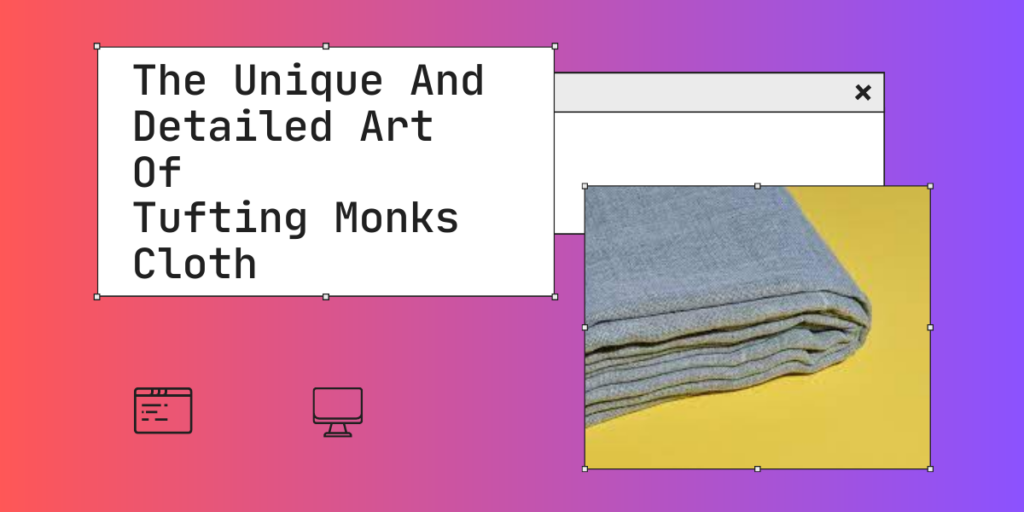 The Unique And Detailed Art Of Tufting Monks Cloth