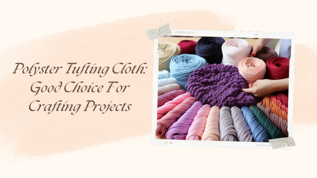 Polyster Tufting Cloth: Good Choice For Crafting Projects