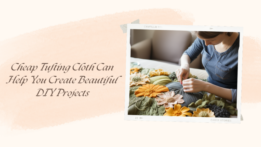 Cheap Tufting Cloth Can Help You Create Beautiful DIY Projects
